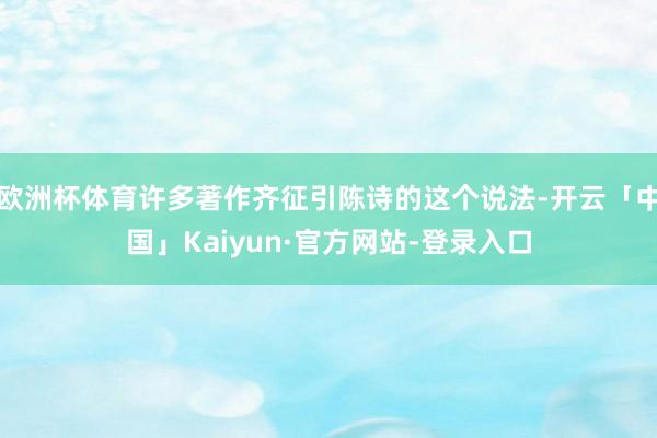 欧洲杯体育许多著作齐征引陈诗的这个说法-开云「中国」Kaiyun·官方网站-登录入口