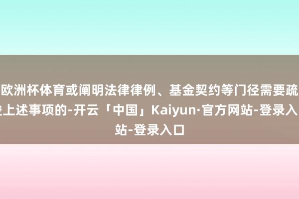 欧洲杯体育或阐明法律律例、基金契约等门径需要疏浚上述事项的-开云「中国」Kaiyun·官方网站-登录入口