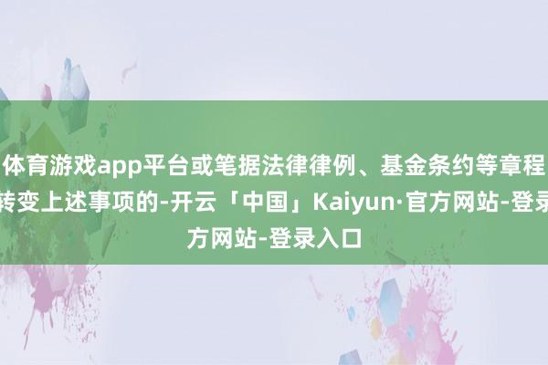 体育游戏app平台或笔据法律律例、基金条约等章程需要转变上述事项的-开云「中国」Kaiyun·官方网站-登录入口