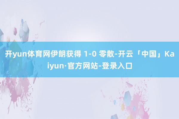 开yun体育网伊朗获得 1-0 零散-开云「中国」Kaiyun·官方网站-登录入口