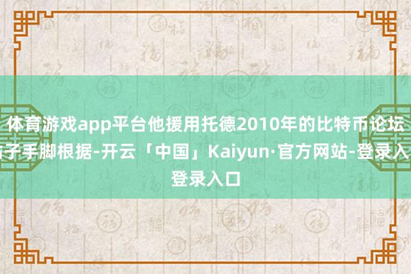 体育游戏app平台他援用托德2010年的比特币论坛帖子手脚根据-开云「中国」Kaiyun·官方网站-登录入口