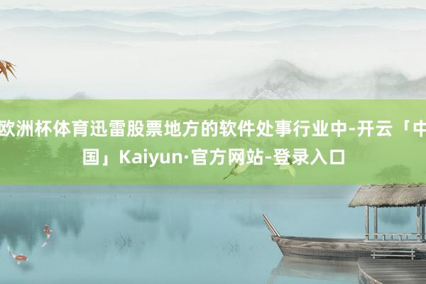 欧洲杯体育迅雷股票地方的软件处事行业中-开云「中国」Kaiyun·官方网站-登录入口