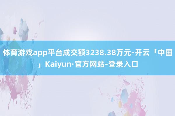 体育游戏app平台成交额3238.38万元-开云「中国」Kaiyun·官方网站-登录入口