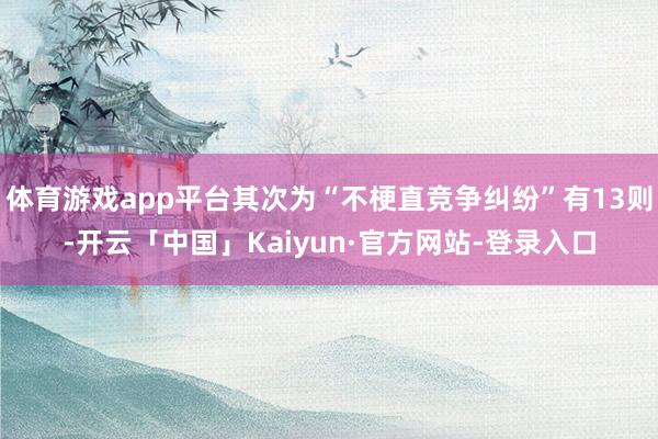 体育游戏app平台其次为“不梗直竞争纠纷”有13则-开云「中国」Kaiyun·官方网站-登录入口