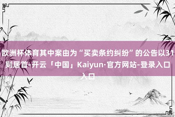 欧洲杯体育其中案由为“买卖条约纠纷”的公告以31则居首-开云「中国」Kaiyun·官方网站-登录入口