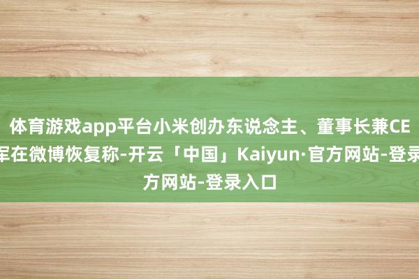 体育游戏app平台小米创办东说念主、董事长兼CEO雷军在微博恢复称-开云「中国」Kaiyun·官方网站-登录入口