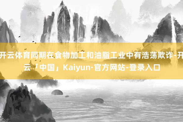 开云体育同期在食物加工和油脂工业中有浩荡欺诈-开云「中国」Kaiyun·官方网站-登录入口