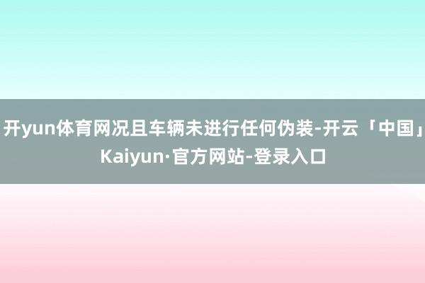 开yun体育网况且车辆未进行任何伪装-开云「中国」Kaiyun·官方网站-登录入口