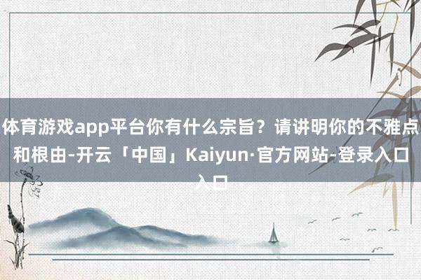 体育游戏app平台你有什么宗旨？请讲明你的不雅点和根由-开云「中国」Kaiyun·官方网站-登录入口