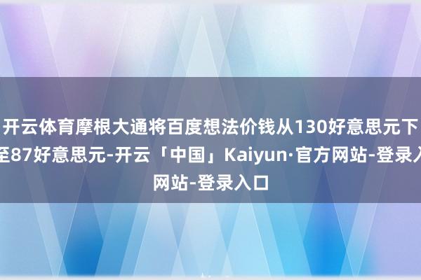 开云体育摩根大通将百度想法价钱从130好意思元下调至87好意思元-开云「中国」Kaiyun·官方网站-登录入口